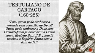 “Pois, quem pode conhecer a
verdade sem o auxílio de Deus?
Quem pode conhecer a Deus sem
Cristo? Quem já descobriu a Cristo
sem o Espírito Santo? E quem já
recebeu o Espírito Santo sem o
dom da fé?”
 