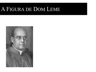 A FIGURA DE DOM LEME 
 