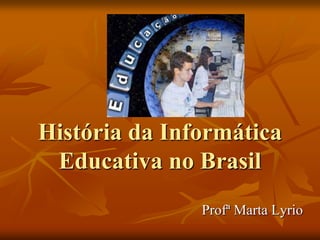 História da Informática Educativa no Brasil Profª Marta Lyrio 