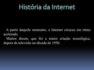 História da Internet   E foi no início dos anos 80, mais precisamente em 1983, com a adopção dos protocolos TCP/IP na ARPANET (onde se separou o componente estritamente militar) que surgiu a verdadeira Internet.