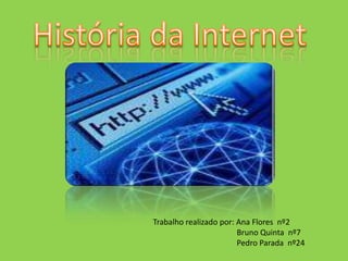 História da Internet Trabalho realizado por: Ana Flores  nº2                                          Bruno Quinta  nº7                                          Pedro Parada  nº24 
