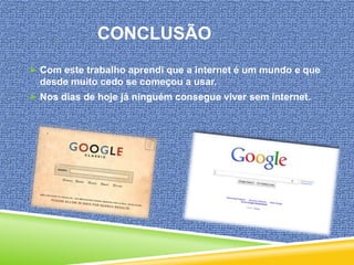 CONCLUSÃO
 Com este trabalho aprendi que a internet é um mundo e que

desde muito cedo se começou a usar.
 Nos dias de hoje já ninguém consegue viver sem internet.

 
