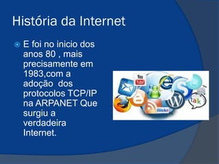 História da Internet


E foi no inicio dos
anos 80 , mais
precisamente em
1983,com a
adoção dos
protocolos TCP/IP
na ARPANET Que
surgiu a
verdadeira
Internet.

 