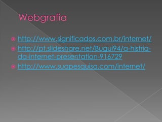 http://www.significados.com.br/internet/
 http://pt.slideshare.net/Bugui94/a-histriada-internet-presentation-916729
 http://www.suapesquisa.com/internet/


 
