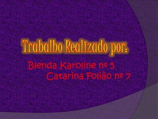 Trabalho Realizado por:Blenda Karoline nº 5        Catarina Folião nº 7