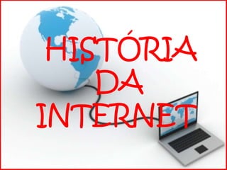     HISTÓRIA          DA   INTERNET 