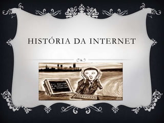 HISTÓRIA DA INTERNET
 