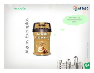 APLICAÇÕES


                            Maior shelf life




        Alguns Exemplos
                          Fácil desmontagem
                                 Shape!
 
