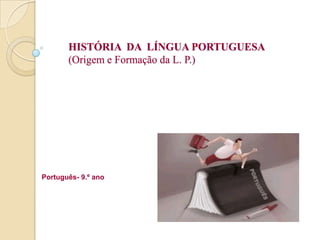 HISTÓRIA  DA  LÍNGUA PORTUGUESA(Origem e Formação da L. P.) Português- 9.º ano 
