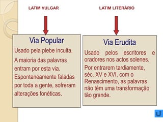 Latim vulgar   =/=   Latim literáriousado na literatura, na oratória, dando origem, mais tarde, ao   - médio-latimbaixo-latim