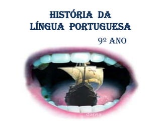 História da
Língua Portuguesa
           9º Ano
 