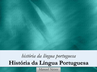 história da língua portuguesa
História da Língua Portuguesa
             Manoel Neves
 