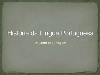Do latim ao português
 