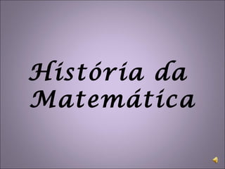 História da
Matemática
 