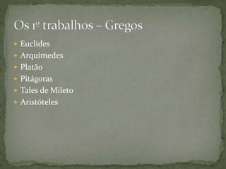 EuclidesArquimedesPlatãoPitágorasTales de MiletoAristótelesOs 1º trabalhos – Gregos