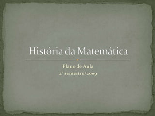 Plano de Aula 2° semestre/2009 História da Matemática 