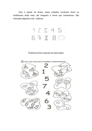 Com o passar do tempo, esses símbolos numéricos foram se
modificando ainda mais, até chegarem á forma que conhecemos. São
chamados algarismo indo - arábicos.




                 Podemos formar conjuntos de vários tipos!
 