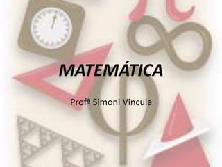MATEMÁTICA
Profª Simoni Vincula
 