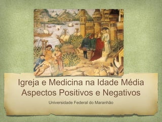 Igreja e Medicina na Idade Média
 Aspectos Positivos e Negativos
       Universidade Federal do Maranhão
 