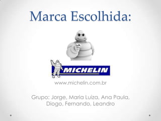 Marca Escolhida:



        www.michelin.com.br

Grupo: Jorge, Maria Luiza, Ana Paula,
    Diogo, Fernando, Leandro
 