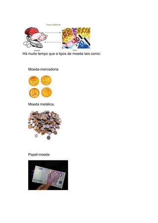 Há muito tempo que a tipos de moeda tais como:



   Moeda-mercadoria




   Moeda metálica,




   Papel-moeda
 
