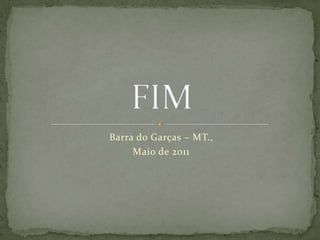 Barra do Garças – MT.,
     Maio de 2011
 