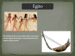 Os músicos da corte cantavam e tocavam
vários tipos de harpa e instrumentos de
sopro e percussão.
 