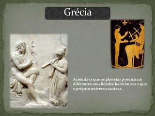 Acreditava que os planetas produziam
diferentes tonalidades harmônicas e que
o próprio universo cantava.
 