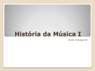 História da Música I
                Aula inaugural
 