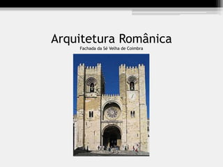 Arquitetura Românica
Fachada da Sé Velha de Coimbra
 