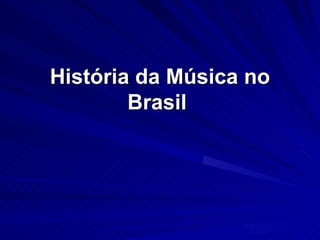 História da Música no
        Brasil
 