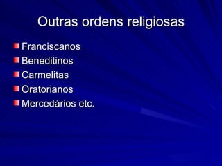 Outras ordens religiosas
Franciscanos
Beneditinos
Carmelitas
Oratorianos
Mercedários etc.
 
