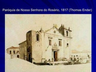 Paróquia de Nossa Senhora do Rosário, 1817 (Thomas Ender)
 