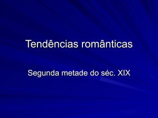 Tendências românticas

Segunda metade do séc. XIX
 