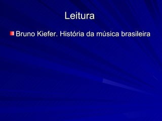 Leitura
Bruno Kiefer. História da música brasileira
 