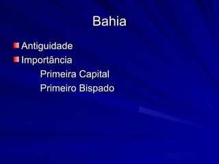 Bahia
Antiguidade
Importância
    Primeira Capital
    Primeiro Bispado
 