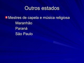 Outros estados
Mestres de capela e música religiosa
   Maranhão
   Paraná
   São Paulo
 