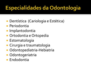 









Dentística (Cariologia e Estética)
Periodontia
Implantodontia
Ortodontia e Ortopedia
Estomatologia
Cirurgia e traumatologia
Odontopediatria-Hebiatria
Odontogeriatria
Endodontia

 