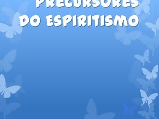 Precursores
do Espiritismo
 