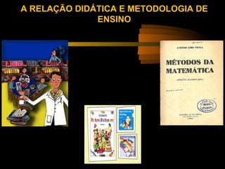 A RELAÇÃO DIDÁTICA E METODOLOGIA DE
              ENSINO
 