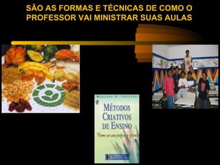 SÃO AS FORMAS E TÉCNICAS DE COMO O
PROFESSOR VAI MINISTRAR SUAS AULAS
 