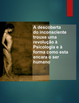 A descoberta
do inconsciente
trouxe uma
revolução à
Psicologia e à
forma como esta
encara o ser
humano
 