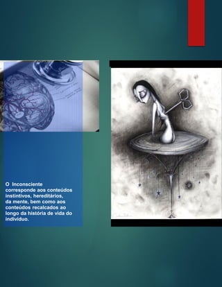 O Inconsciente
corresponde aos conteúdos
instintivos, hereditários,
da mente, bem como aos
conteúdos recalcados ao
longo da história de vida do
indivíduo.
 