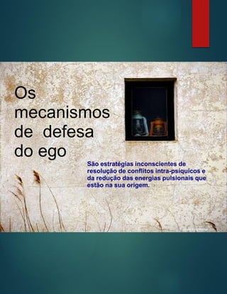 Foto de Amy Archer
Os
mecanismos
de defesa
do ego
São estratégias inconscientes de
resolução de conflitos intra-psíquicos e
da redução das energias pulsionais que
estão na sua origem.
 
