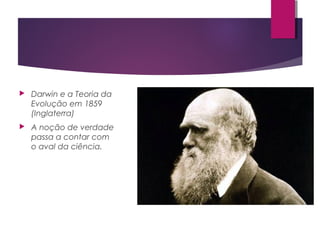  Darwin e a Teoria da
Evolução em 1859
(Inglaterra)
 A noção de verdade
passa a contar com
o aval da ciência.
 