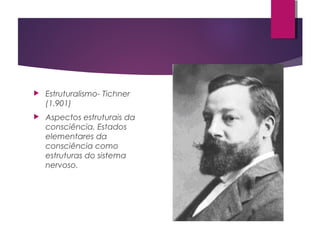  Estruturalismo- Tichner
(1.901)
 Aspectos estruturais da
consciência. Estados
elementares da
consciência como
estruturas do sistema
nervoso.
 
