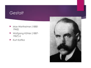Gestalt
 Max Wertheimer (1880-
1943)
 Wolfgang Köhler (1887-
1967) e
 Kurt Koffka
 