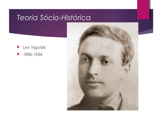 Teoria Sócio-Histórica
 Lev Vigotski
 1896-1934
 