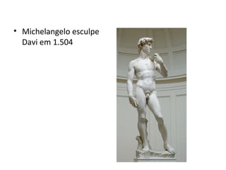 • Michelangelo esculpe
Davi em 1.504
 