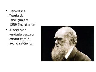 • Darwin e a
Teoria da
Evolução em
1859 (Inglaterra)
• A noção de
verdade passa a
contar com o
aval da ciência.
 